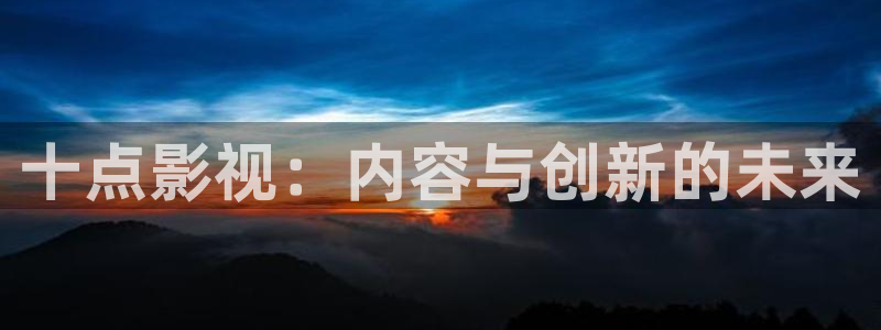 韩国影视剧：十点影视：内容与创新的未来