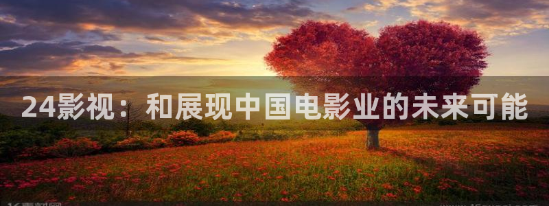 韩国影视免费观看：24影视：和展现中国电影业的未来可能