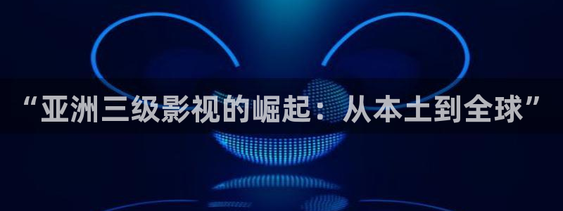 韩国影视免费在线观看：“亚洲三级影视的崛起：从本土到全球”