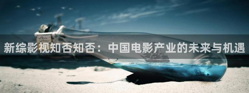 韩国影视：新综影视知否知否：中国电影产业的未来与机遇