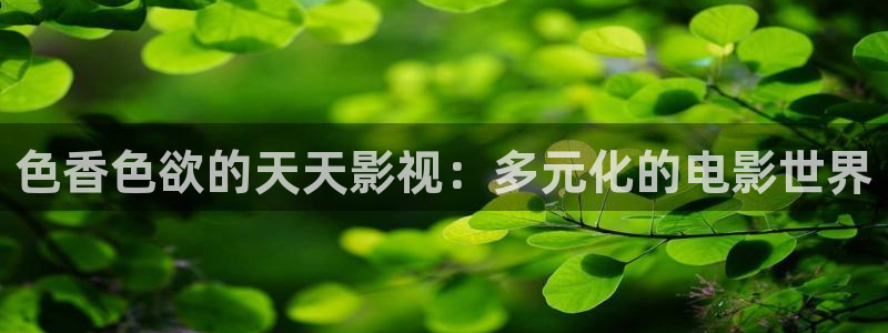 韩国影视推荐：色香色欲的天天影视：多元化的电影世界